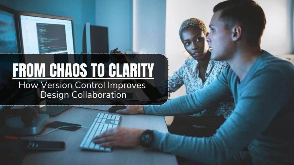 From Chaos to Clarity: How Version Control Improves Design Collaboration