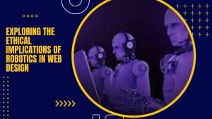Exploring the Ethical Implications of Robotics in Web Design