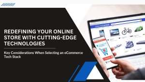Redefining Your Online Store with Cutting-Edge Technologies: Key Considerations When Selecting an eCommerce Tech Stack
