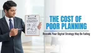 The Cost of Poor Planning: Reasons Your Digital Strategy May Be Failing