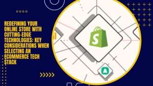 Redefining Your Online Store with Cutting-Edge Technologies Key Considerations When Selecting an eCommerce Tech Stack