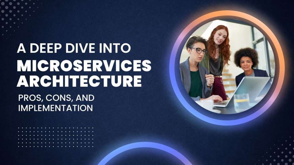 A Deep Dive into Microservices Architecture: Pros, Cons, and Implementation