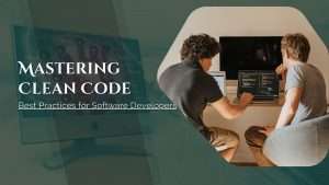 Mastering Clean Code: Best Practices for Software Developers