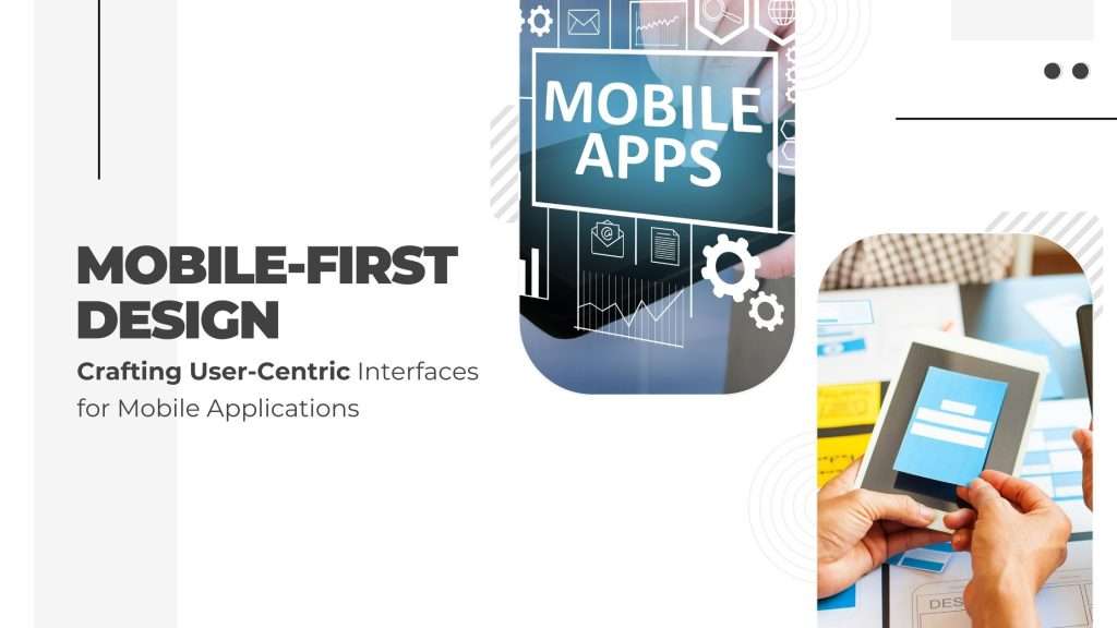 Mobile-First Design: Crafting User-Centric Interfaces for Mobile Applications