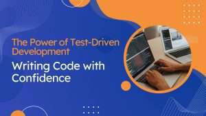 The Power of Test-Driven Development: Writing Code with Confidence