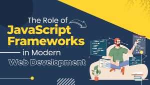 The Role of JavaScript Frameworks in Modern Web Development