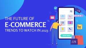 The Future of E-Commerce: Trends to Watch in 2023