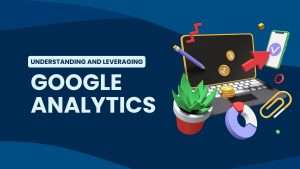 Understanding and Leveraging Google Analytics