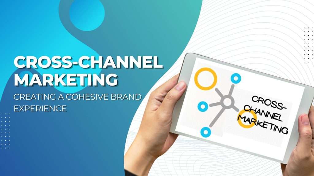 Cross-Channel Marketing: Creating a Cohesive Brand Experience