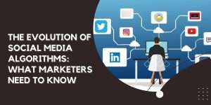 The Evolution of Social Media Algorithms What Marketers Need to Know (1)