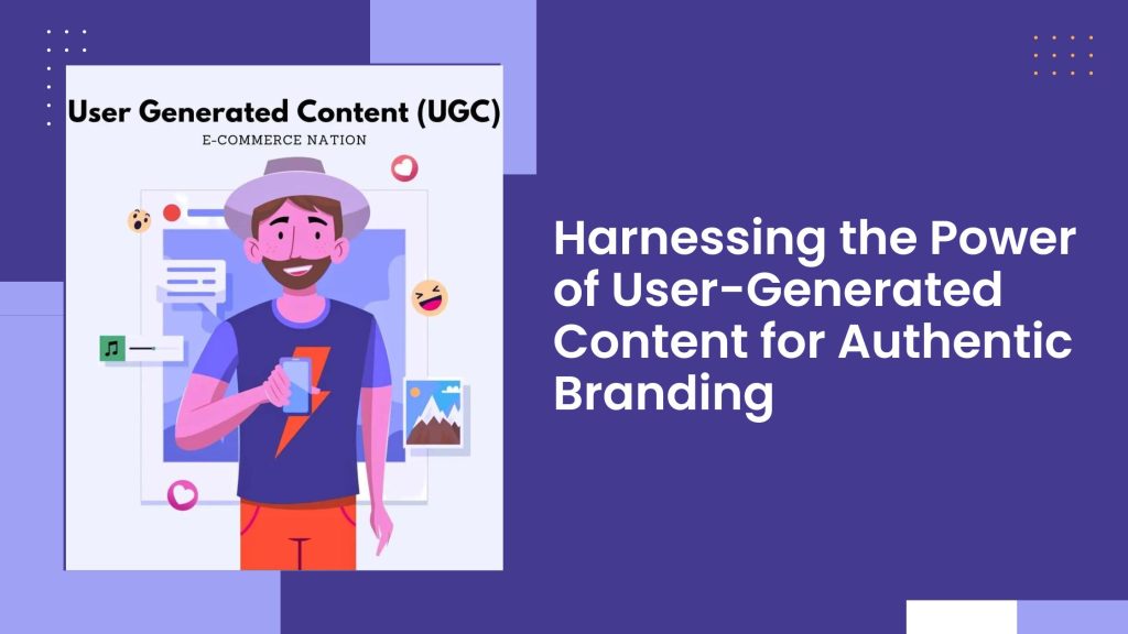 Harnessing the Power of User-Generated Content for Authentic Branding